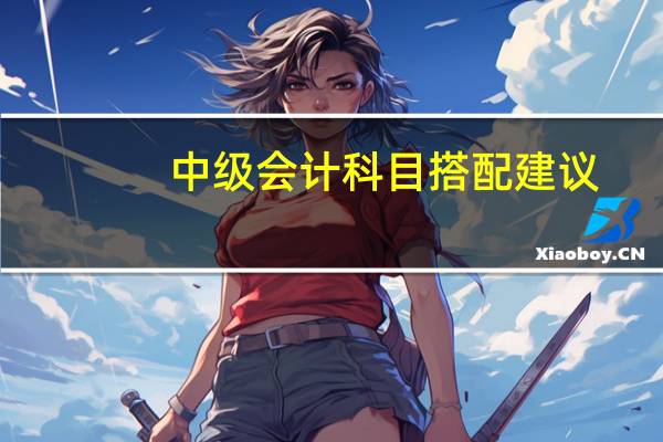 中级会计科目搭配建议