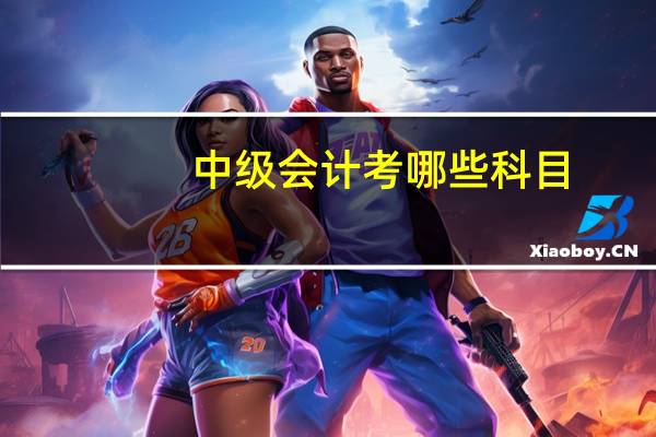 中级会计考哪些科目