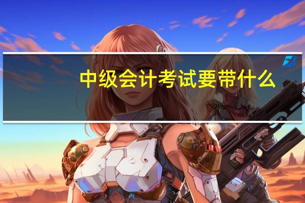 中级会计考试要带什么