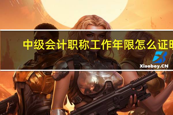 中级会计职称工作年限怎么证明