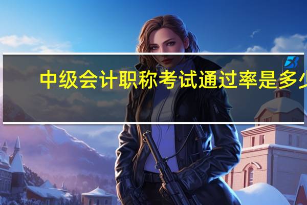中级会计职称考试通过率是多少（中级会计职称考试通过率）