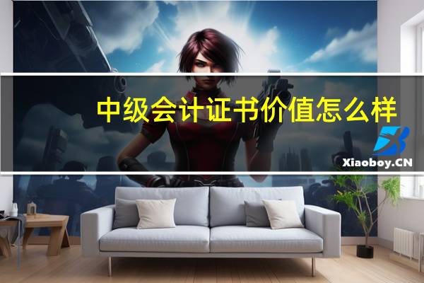 中级会计证书价值怎么样