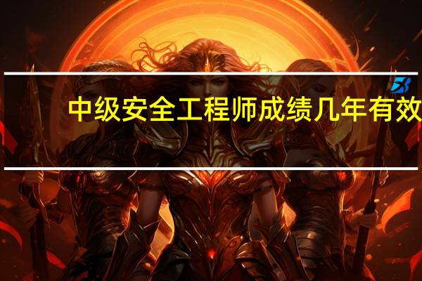 中级安全工程师成绩几年有效