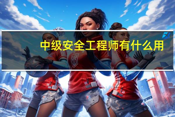 中级安全工程师有什么用
