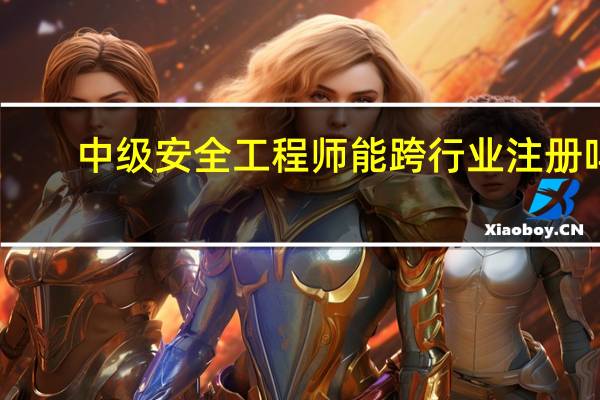 中级安全工程师能跨行业注册吗