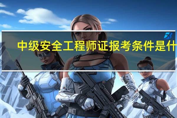 中级安全工程师证报考条件是什么