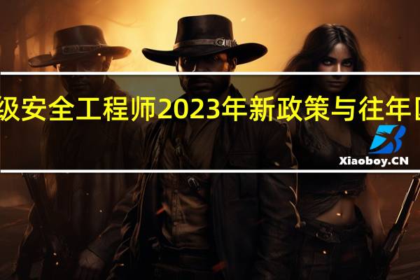 中级安全工程师2023年新政策与往年区别在哪