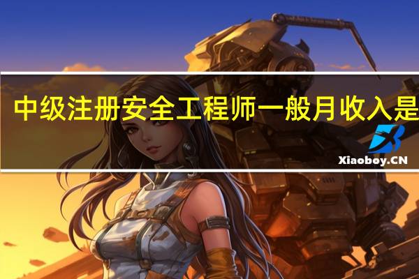 中级注册安全工程师一般月收入是多少
