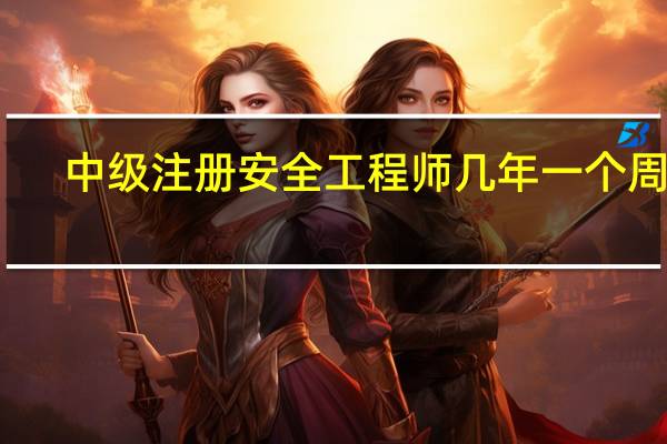 中级注册安全工程师几年一个周期