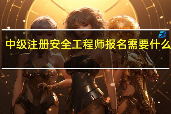 中级注册安全工程师报名需要什么材料