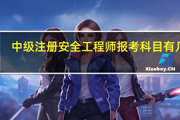 中级注册安全工程师报考科目有几门