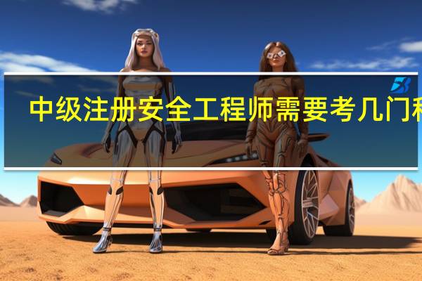 中级注册安全工程师需要考几门科目