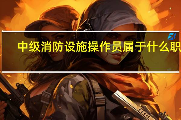 中级消防设施操作员属于什么职称