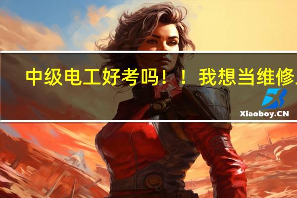 中级电工好考吗！！我想当维修工！