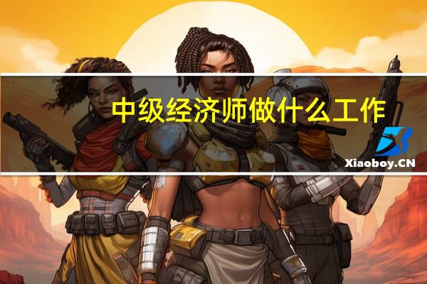 中级经济师做什么工作