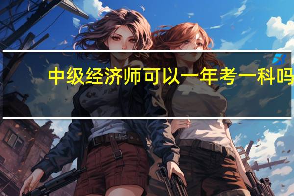 中级经济师可以一年考一科吗