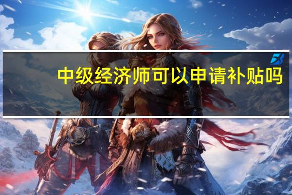 中级经济师可以申请补贴吗