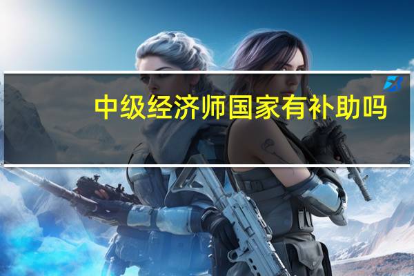 中级经济师国家有补助吗