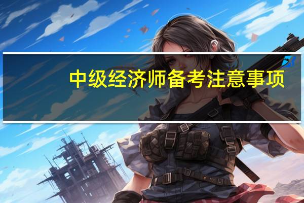 中级经济师备考注意事项，怎么学才高效