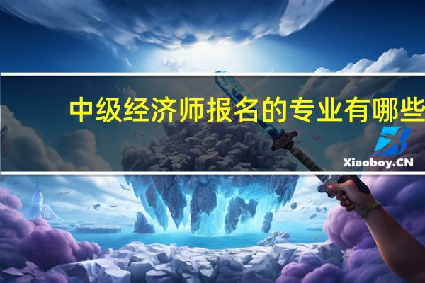 中级经济师报名的专业有哪些