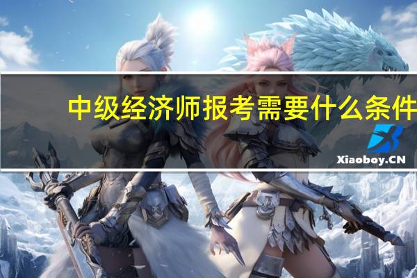 中级经济师报考需要什么条件