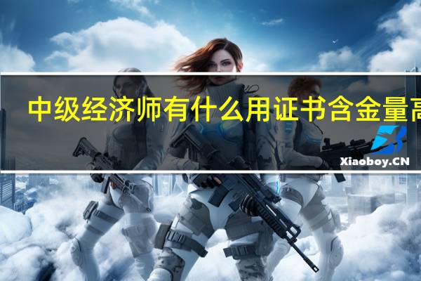 中级经济师有什么用证书含金量高吗