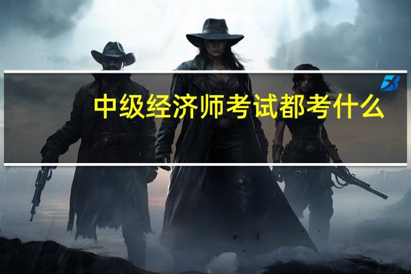 中级经济师考试都考什么