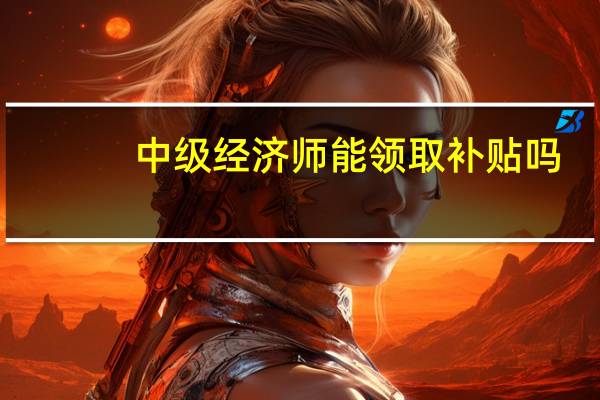 中级经济师能领取补贴吗