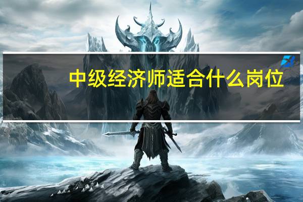 中级经济师适合什么岗位