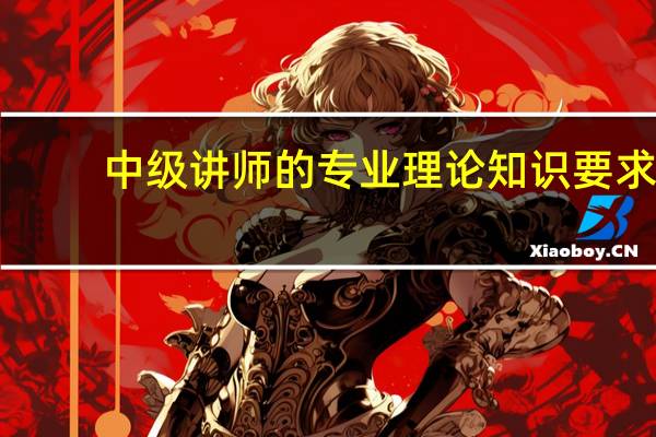 中级讲师的专业理论知识要求