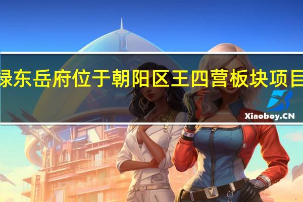 中绿东岳府位于朝阳区王四营板块项目占地约2.75万平米