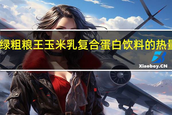 中绿粗粮王玉米乳复合蛋白饮料的热量是多少