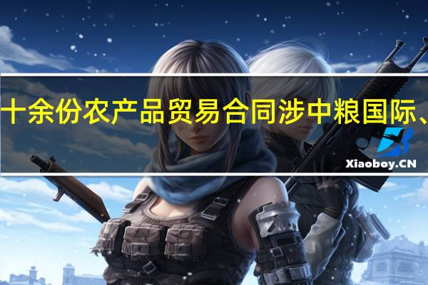 中美企业在美国签订十余份农产品贸易合同涉中粮国际、中储粮油脂、嘉吉等公司