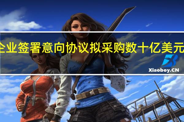 中美企业签署意向协议 拟采购数十亿美元美国农产品