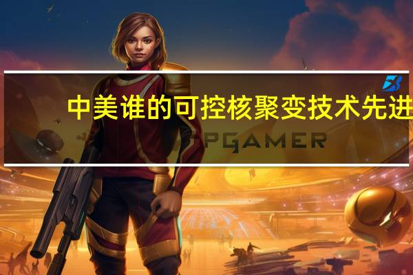 中美谁的可控核聚变技术先进