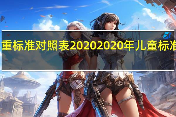 中考体重标准对照表2020 2020年儿童标准身高对照表