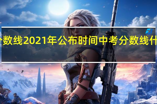 中考分数线2021年公布时间 中考分数线什么时候出来