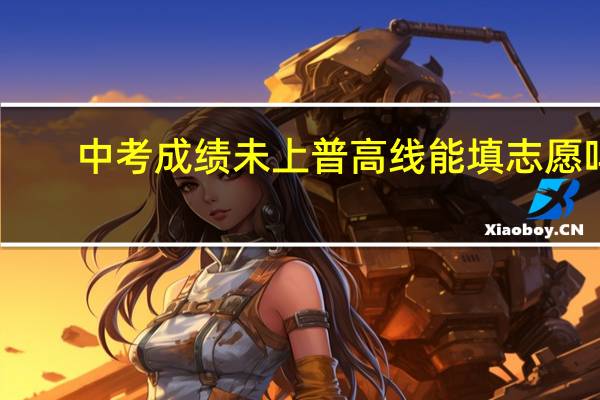 中考成绩未上普高线能填志愿吗