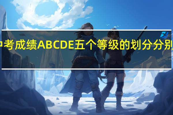 中考成绩ABCDE五个等级的划分分别是什么