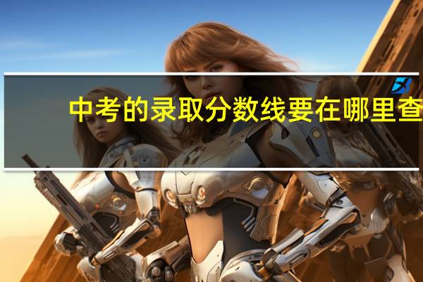 中考的录取分数线要在哪里查？