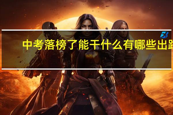 中考落榜了能干什么 有哪些出路