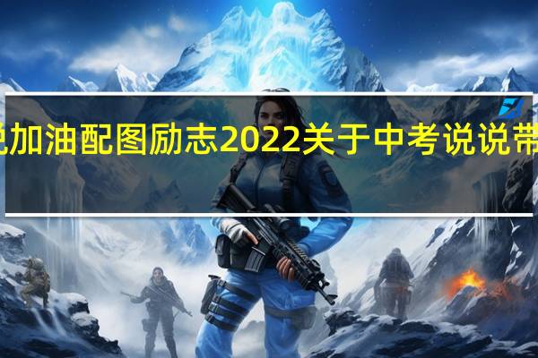 中考说说加油配图励志2022 关于中考说说带图片加油打气