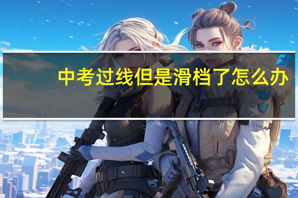 中考过线但是滑档了怎么办