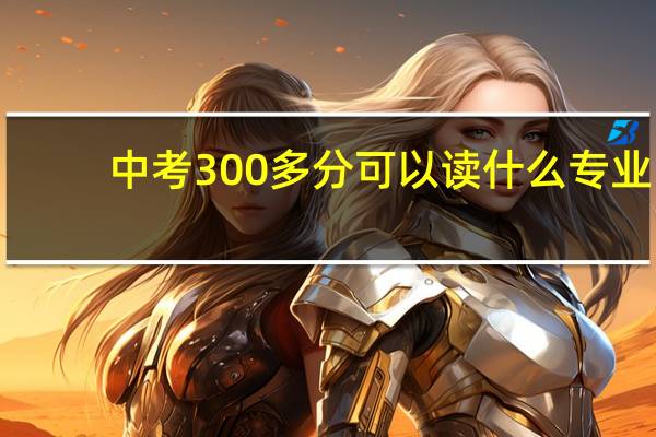 中考300多分可以读什么专业