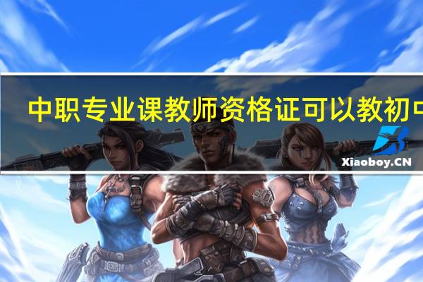 中职专业课教师资格证可以教初中吗