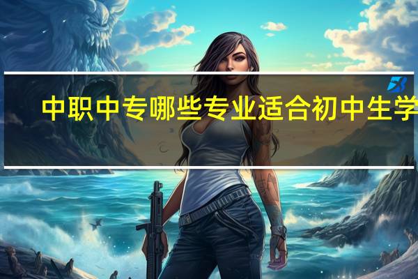 中职中专哪些专业适合初中生学习