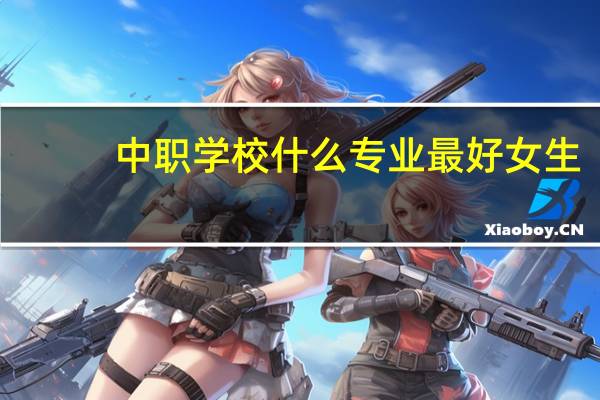中职学校什么专业最好女生