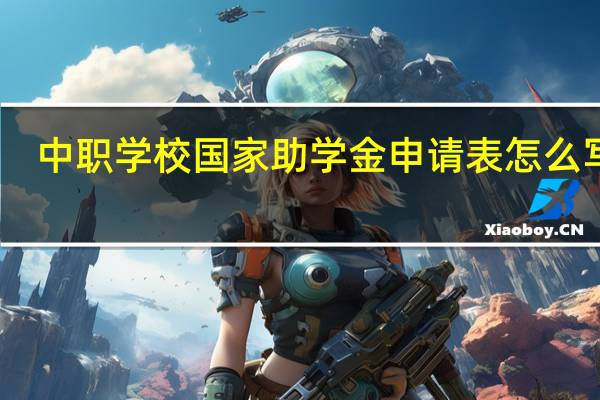 中职学校国家助学金申请表怎么写呢