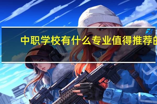 中职学校有什么专业值得推荐的