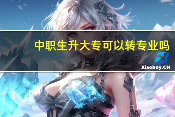 中职生升大专可以转专业吗